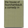 The House Of Fourchambault; A Comedy In by Mile Augier