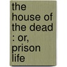 The House Of The Dead : Or, Prison Life door Fyodor Dostoyevsky