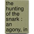 The Hunting Of The Snark : An Agony, In
