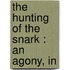 The Hunting Of The Snark : An Agony, In