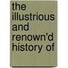 The Illustrious And Renown'd History Of by Unknown