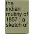The Indian Mutiny Of 1857 : A Sketch Of