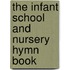The Infant School And Nursery Hymn Book