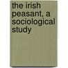 The Irish Peasant, A Sociological Study by Unknown