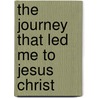 The Journey That Led Me To Jesus Christ by Courtney D. Watt