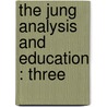 The Jung Analysis And Education : Three by Unknown