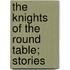 The Knights Of The Round Table; Stories