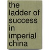 The Ladder of Success in Imperial China door Ping-Ti Ho
