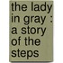 The Lady In Gray : A Story Of The Steps
