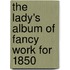 The Lady's Album Of Fancy Work For 1850