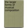 The Larger Forms Of Musical Composition by Percy Goetschius