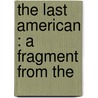 The Last American : A Fragment From The by John Ames Mitchell