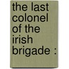 The Last Colonel Of The Irish Brigade : door Onbekend