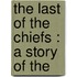 The Last Of The Chiefs : A Story Of The