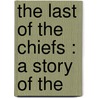 The Last Of The Chiefs : A Story Of The door Joseph A. 1862-1919 Altsheler