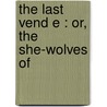 The Last Vend E : Or, The She-Wolves Of door Prescott Wormeley Katharine