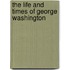 The Life And Times Of George Washington