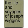 The Life And Voyages Of Joseph Wiggins door Henry Johnston