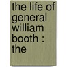 The Life Of General William Booth : The by Harold Begbie