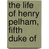 The Life Of Henry Pelham, Fifth Duke Of door John Martineau