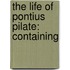 The Life Of Pontius Pilate: Containing