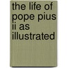 The Life Of Pope Pius Ii As Illustrated door Onbekend