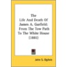 The Life and Death of James A. Garfield door John S. Ogilvie