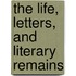The Life, Letters, And Literary Remains