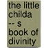 The Little Childa -- S Book Of Divinity