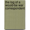 The Log Of A Would-Be War Correspondent door Henry Weston Farnsworth