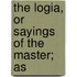 The Logia, Or Sayings Of The Master; As