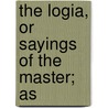 The Logia, Or Sayings Of The Master; As door John Todd Ferrier