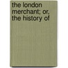 The London Merchant; Or, The History Of door George Lillo