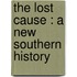 The Lost Cause : A New Southern History