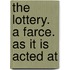 The Lottery. A Farce. As It Is Acted At