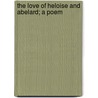 The Love Of Heloise And Abelard; A Poem door Ernest Marston Rudlandd