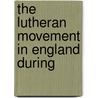 The Lutheran Movement In England During by Henry Eyster Jacobs