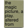 The Magic Picture, A Play. Altered From door Onbekend