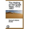 The Making Of The Great West; 1512-1883 by Samuel Adams Drake