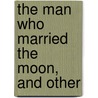The Man Who Married The Moon, And Other door Charles Fletcher Lummis