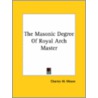 The Masonic Degree Of Royal Arch Master by Charles W. Moore