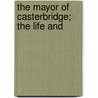The Mayor Of Casterbridge; The Life And by Thomas Hardy