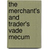 The Merchant's And Trader's Vade Mecum by See Notes Multiple Contributors