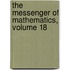 The Messenger Of Mathematics, Volume 18