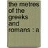 The Metres Of The Greeks And Romans : A