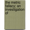 The Metric Fallacy; An Investigation Of by Samuel S. B 1859 Dale