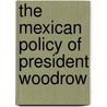 The Mexican Policy Of President Woodrow door Manuel Calero