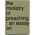 The Ministry Of Preaching : An Essay On