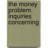 The Money Problem. Inquiries Concerning by Henry Bronson
