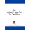The Mother of Jesus, Not the Papal Mary by Edward Jewitt Robinson